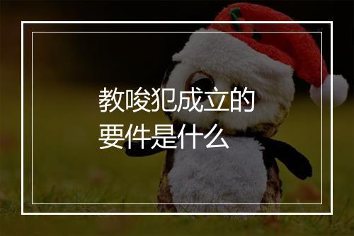 教唆犯成立的要件是什么