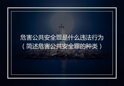 危害公共安全罪是什么违法行为（简述危害公共安全罪的种类）