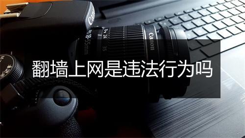 翻墙上网是违法行为吗
