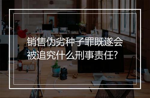 销售伪劣种子罪既遂会被追究什么刑事责任?