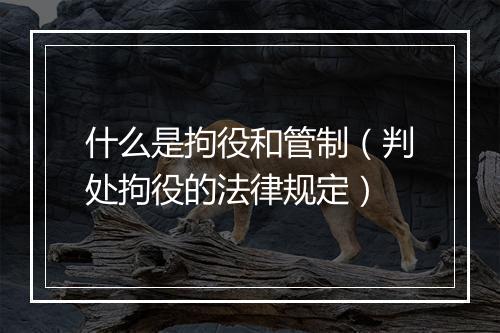 什么是拘役和管制（判处拘役的法律规定）