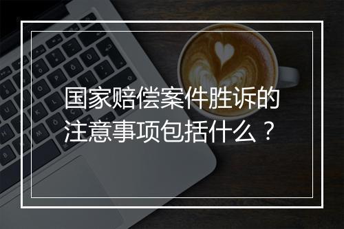国家赔偿案件胜诉的注意事项包括什么？