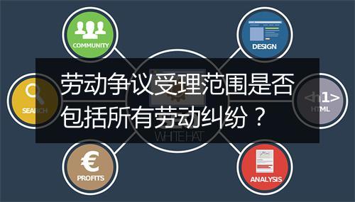 劳动争议受理范围是否包括所有劳动纠纷？