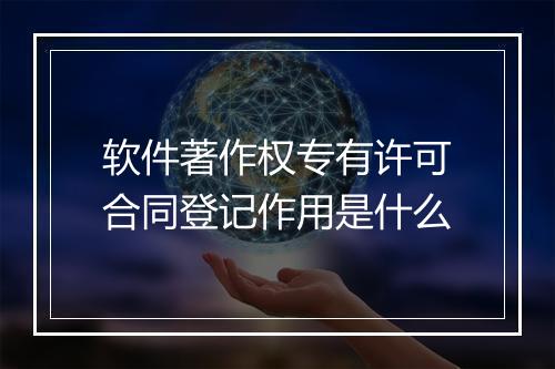 软件著作权专有许可合同登记作用是什么