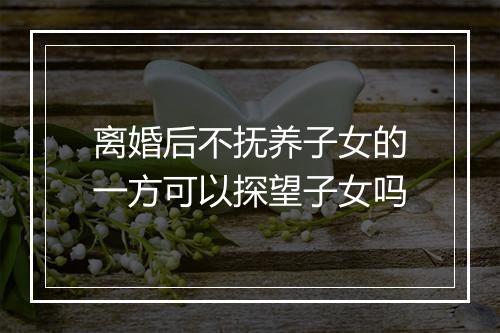 离婚后不抚养子女的一方可以探望子女吗