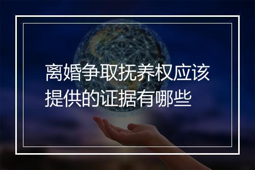 离婚争取抚养权应该提供的证据有哪些