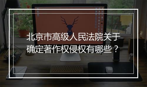 北京市高级人民法院关于确定著作权侵权有哪些？