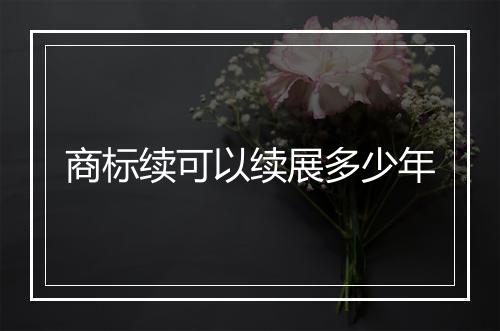 商标续可以续展多少年