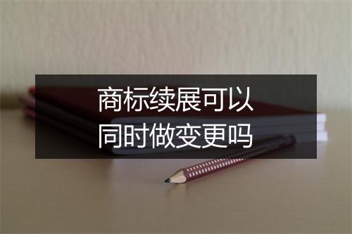 商标续展可以同时做变更吗