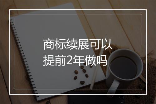 商标续展可以提前2年做吗