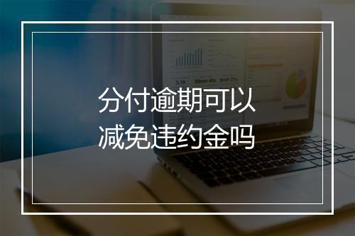 分付逾期可以减免违约金吗