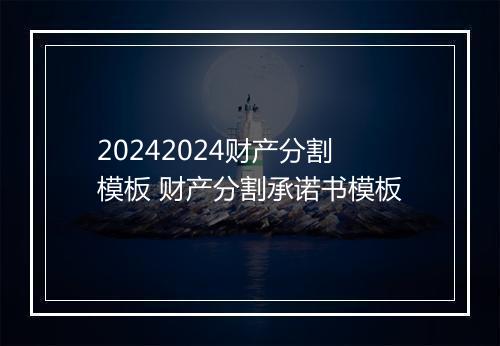20242024财产分割模板 财产分割承诺书模板