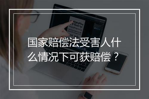 国家赔偿法受害人什么情况下可获赔偿？