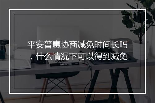 平安普惠协商减免时间长吗，什么情况下可以得到减免