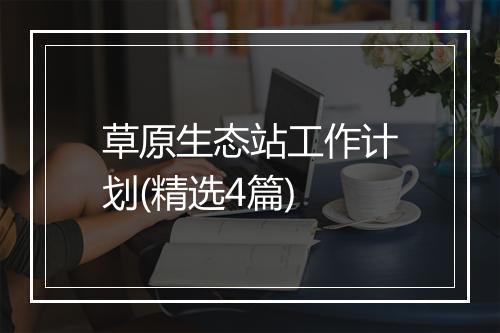草原生态站工作计划(精选4篇)