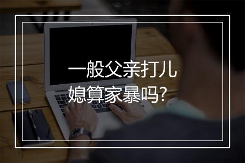 一般父亲打儿媳算家暴吗?