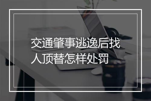 交通肇事逃逸后找人顶替怎样处罚