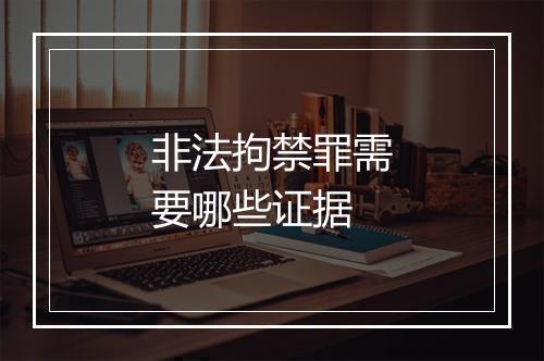 非法拘禁罪需要哪些证据
