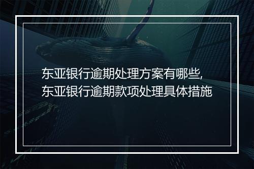 东亚银行逾期处理方案有哪些,东亚银行逾期款项处理具体措施