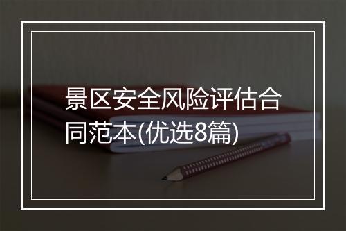 景区安全风险评估合同范本(优选8篇)