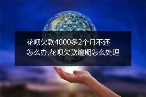花呗欠款4000多2个月不还怎么办,花呗欠款逾期怎么处理