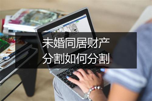 未婚同居财产分割如何分割