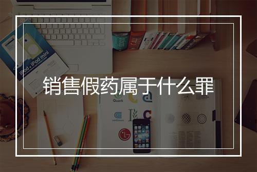 销售假药属于什么罪