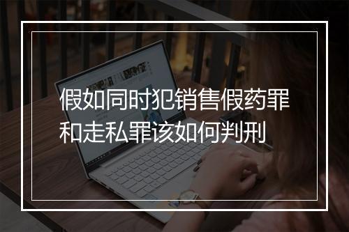 假如同时犯销售假药罪和走私罪该如何判刑