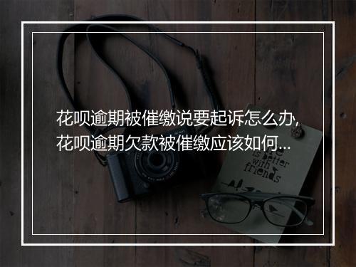花呗逾期被催缴说要起诉怎么办,花呗逾期欠款被催缴应该如何处理