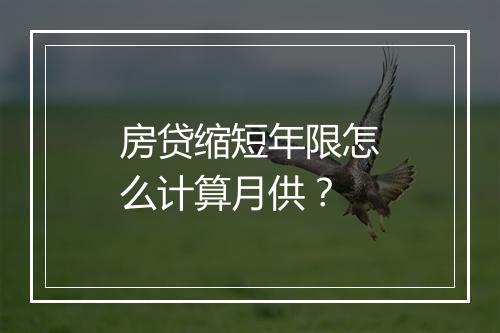 房贷缩短年限怎么计算月供？