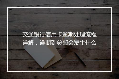 交通银行信用卡逾期处理流程详解，逾期到总部会发生什么