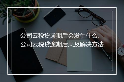 公司云税贷逾期后会发生什么,公司云税贷逾期后果及解决方法