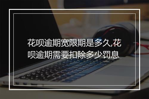 花呗逾期宽限期是多久,花呗逾期需要扣除多少罚息