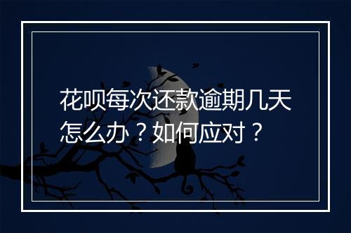 花呗每次还款逾期几天怎么办？如何应对？