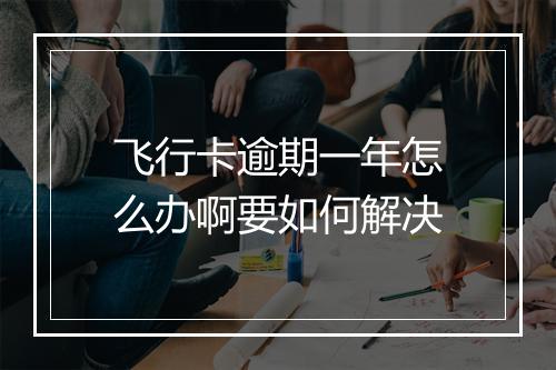 飞行卡逾期一年怎么办啊要如何解决