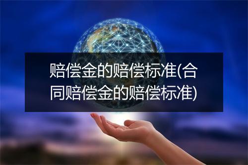 赔偿金的赔偿标准(合同赔偿金的赔偿标准)