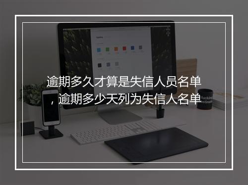逾期多久才算是失信人员名单，逾期多少天列为失信人名单