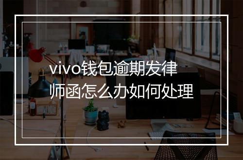 vivo钱包逾期发律师函怎么办如何处理