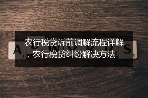 农行税贷诉前调解流程详解，农行税贷纠纷解决方法