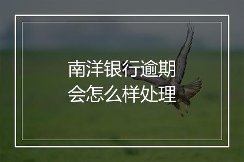 南洋银行逾期会怎么样处理