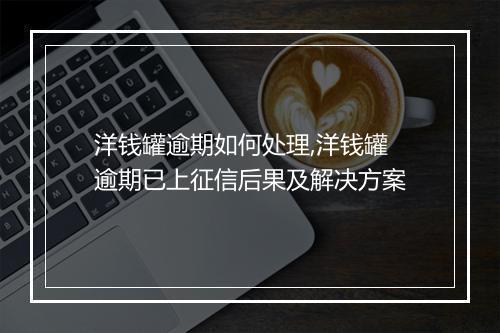 洋钱罐逾期如何处理,洋钱罐逾期已上征信后果及解决方案