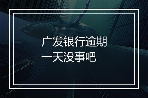 广发银行逾期一天没事吧
