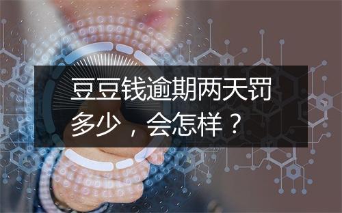 豆豆钱逾期两天罚多少，会怎样？