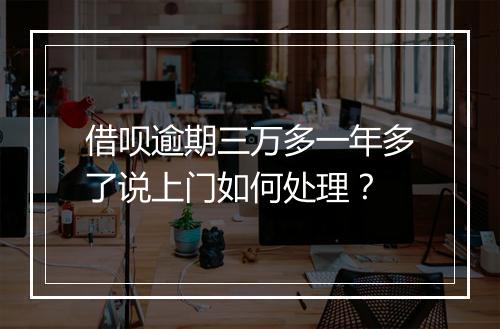 借呗逾期三万多一年多了说上门如何处理？