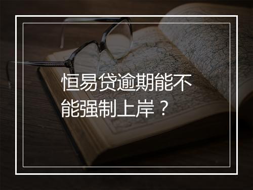 恒易贷逾期能不能强制上岸？