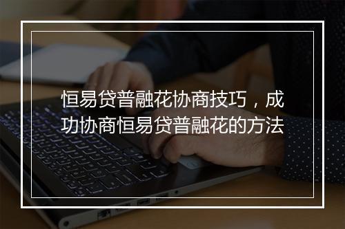 恒易贷普融花协商技巧，成功协商恒易贷普融花的方法