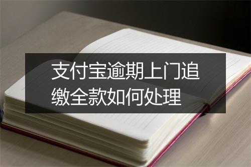 支付宝逾期上门追缴全款如何处理