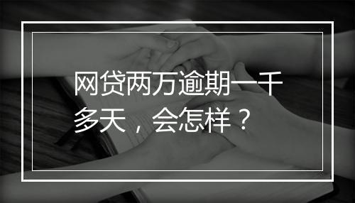网贷两万逾期一千多天，会怎样？