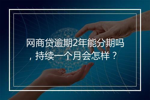 网商贷逾期2年能分期吗，持续一个月会怎样？