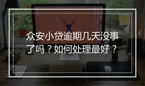 众安小贷逾期几天没事了吗？如何处理最好？